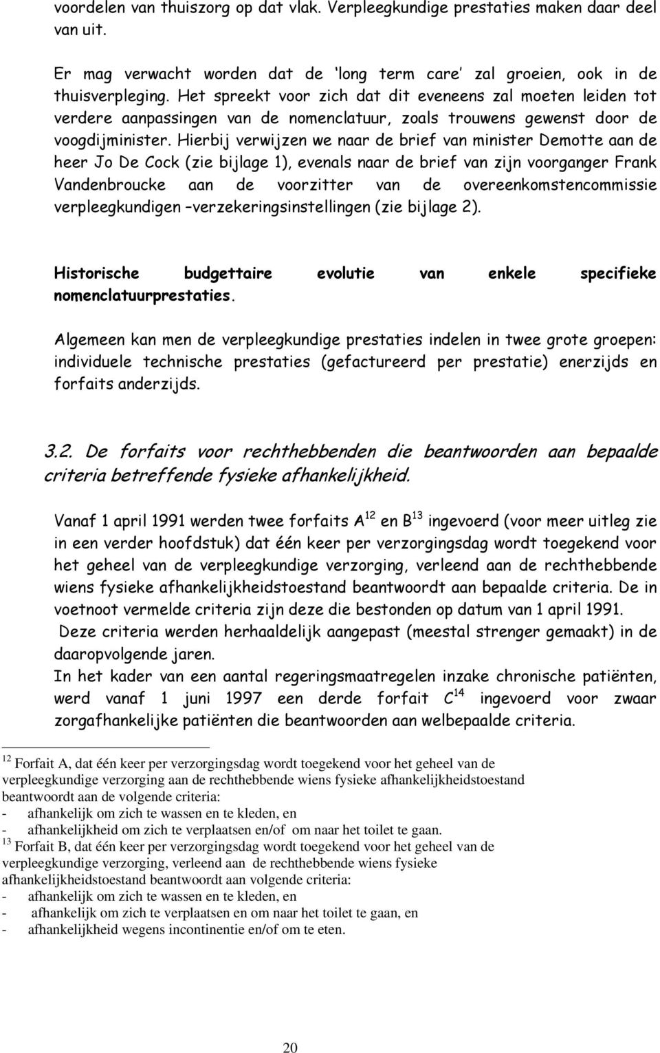 Hierbij verwijzen we naar de brief van minister Demotte aan de heer Jo De Cock (zie bijlage 1), evenals naar de brief van zijn voorganger Frank Vandenbroucke aan de voorzitter van de