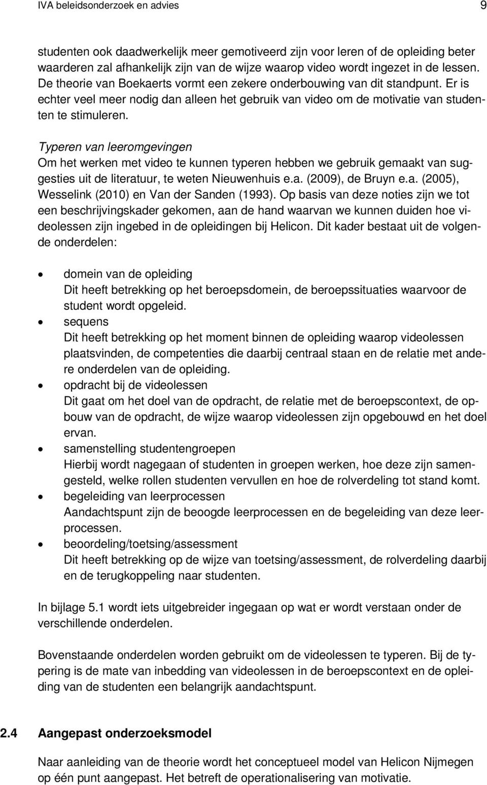 Typeren van leeromgevingen Om het werken met video te kunnen typeren hebben we gebruik gemaakt van suggesties uit de literatuur, te weten Nieuwenhuis e.a. (2009), de Bruyn e.a. (2005), Wesselink (2010) en Van der Sanden (1993).