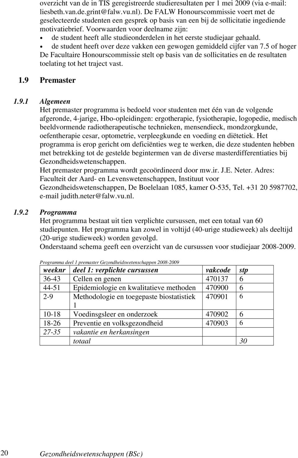 Voorwaarden voor deelname zijn: de student heeft alle studieonderdelen in het eerste studiejaar gehaald. de student heeft over deze vakken een gewogen gemiddeld cijfer van 7.