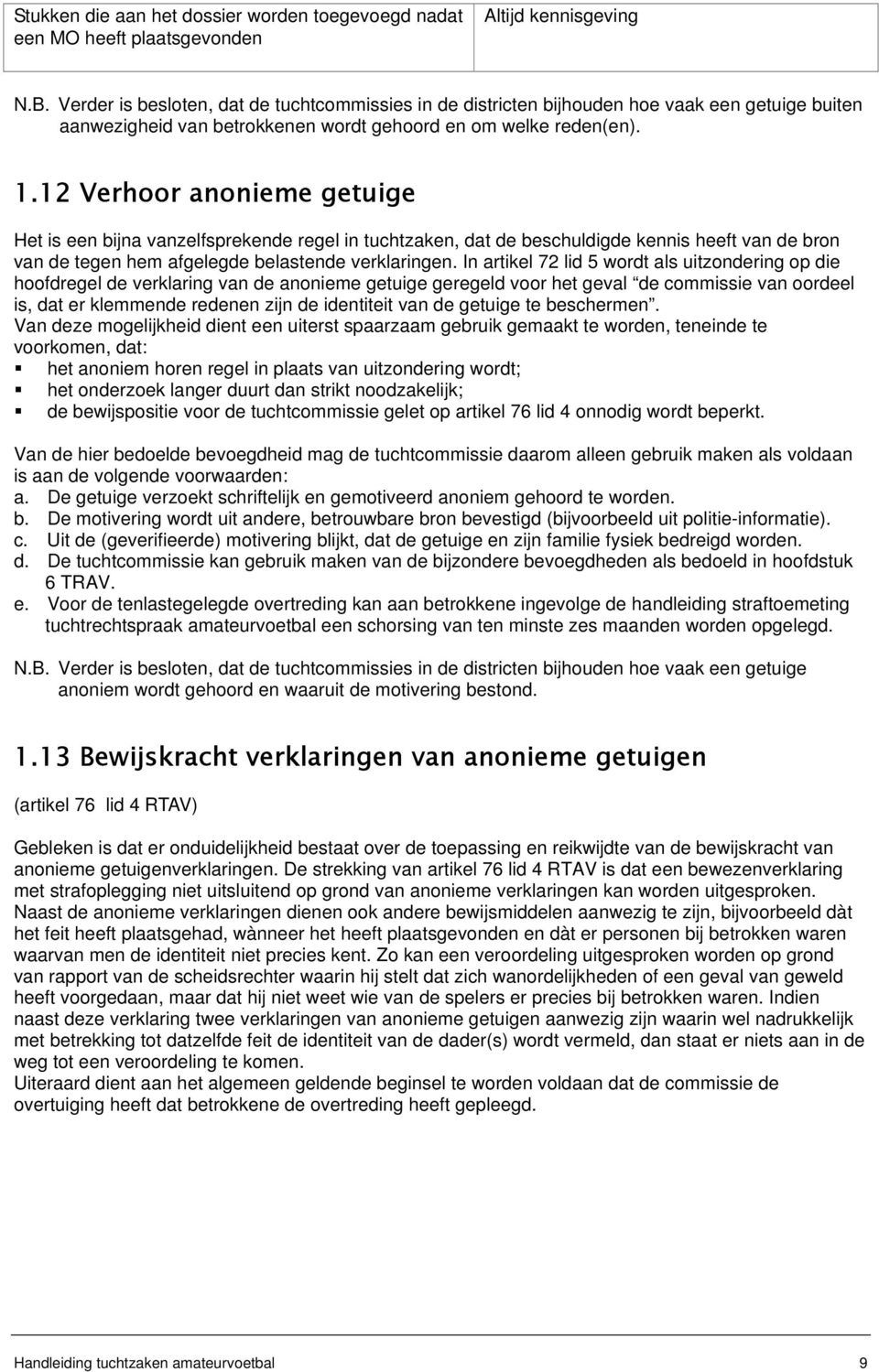 12 Verhoor anonieme getuige Het is een bijna vanzelfsprekende regel in tuchtzaken, dat de beschuldigde kennis heeft van de bron van de tegen hem afgelegde belastende verklaringen.