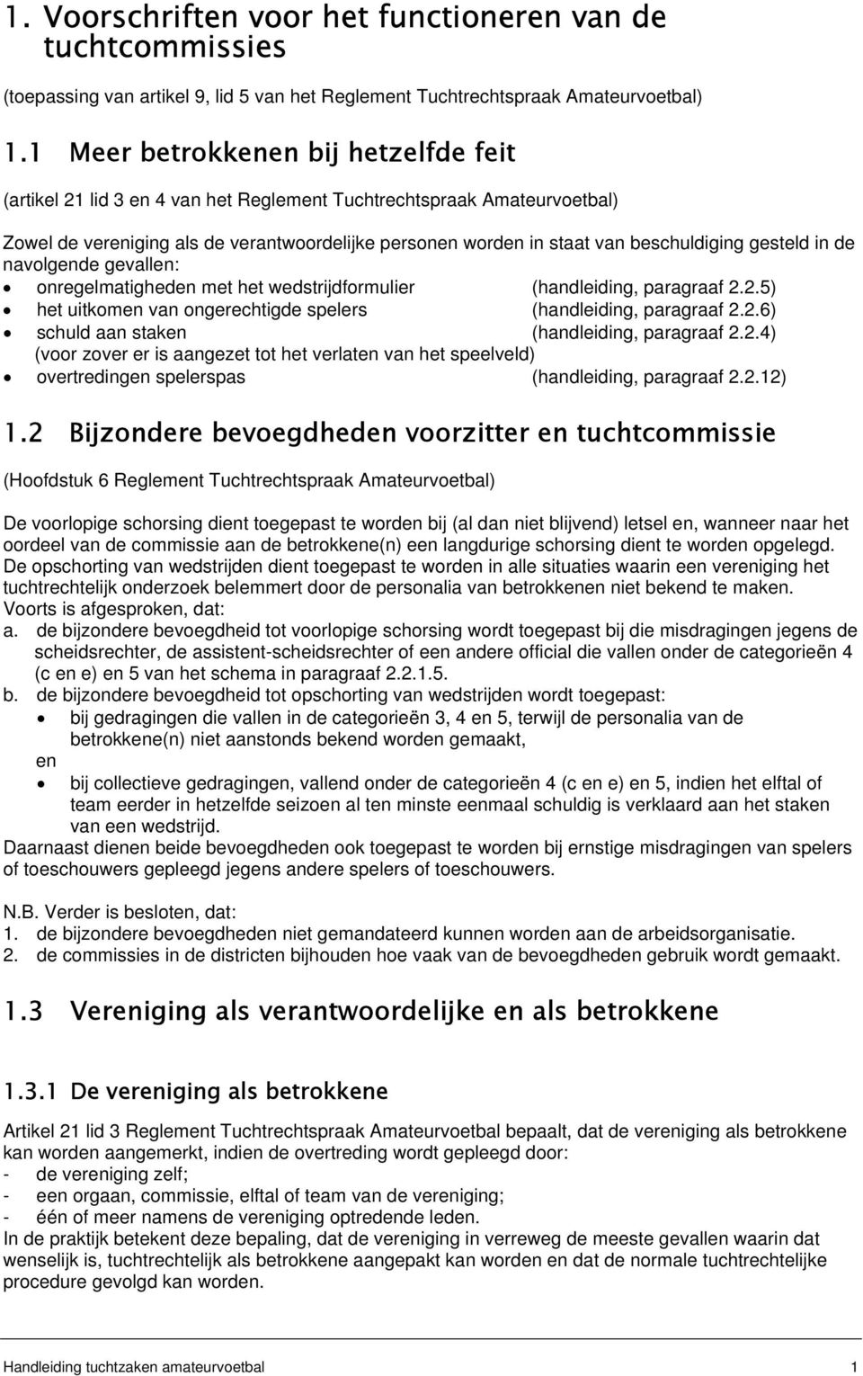 gesteld in de navolgende gevallen: onregelmatigheden met het wedstrijdformulier (handleiding, paragraaf 2.2.5) het uitkomen van ongerechtigde spelers (handleiding, paragraaf 2.2.6) schuld aan staken (handleiding, paragraaf 2.