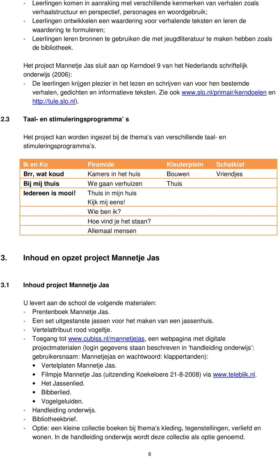 Het project Mannetje Jas sluit aan op Kerndoel 9 van het Nederlands schriftelijk onderwijs (2006): - De leerlingen krijgen plezier in het lezen en schrijven van voor hen bestemde verhalen, gedichten