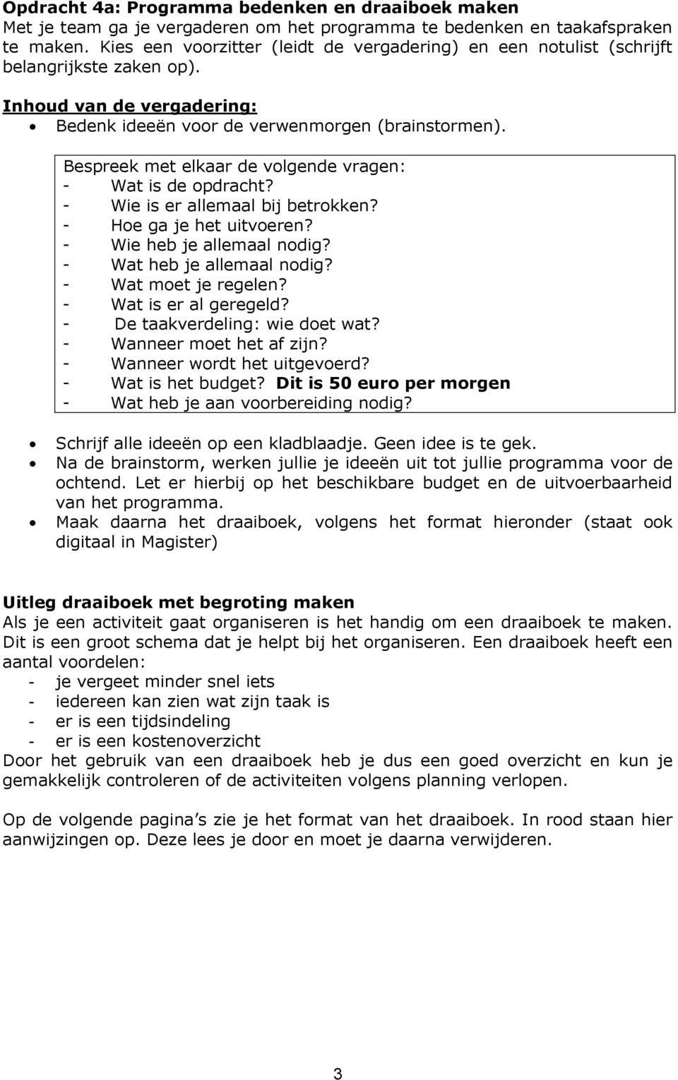 Bespreek met elkaar de volgende vragen: - Wat is de opdracht? - Wie is er allemaal bij betrokken? - Hoe ga je het uitvoeren? - Wie heb je allemaal nodig? - Wat heb je allemaal nodig?