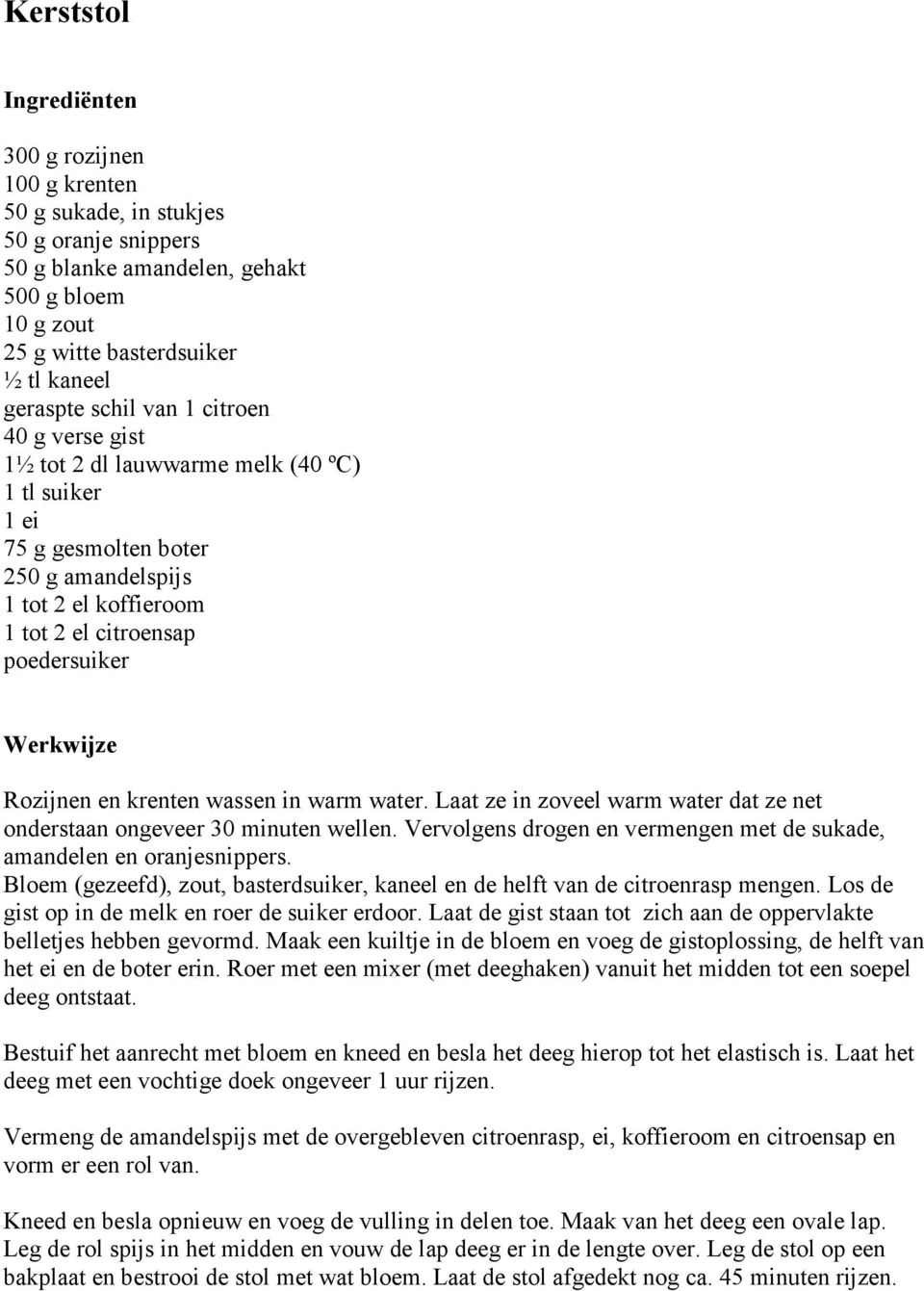 in warm water. Laat ze in zoveel warm water dat ze net onderstaan ongeveer 30 minuten wellen. Vervolgens drogen en vermengen met de sukade, amandelen en oranjesnippers.