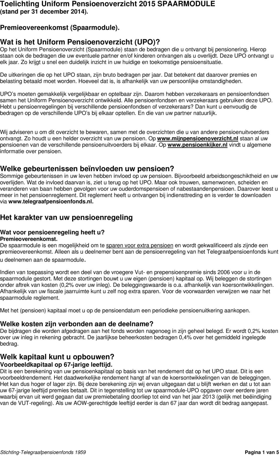 Deze UPO ontvangt u elk jaar. Zo krijgt u snel een duidelijk inzicht in uw huidige en toekomstige pensioensituatie. De uitkeringen die op het UPO staan, zijn bruto bedragen per jaar.