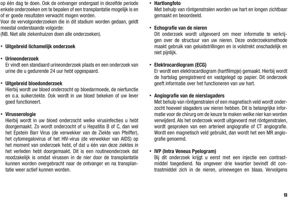 Uitgebreid lichamelijk onderzoek Urineonderzoek Er vindt een standaard urineonderzoek plaats en een onderzoek van urine die u gedurende 24 uur hebt opgespaard.