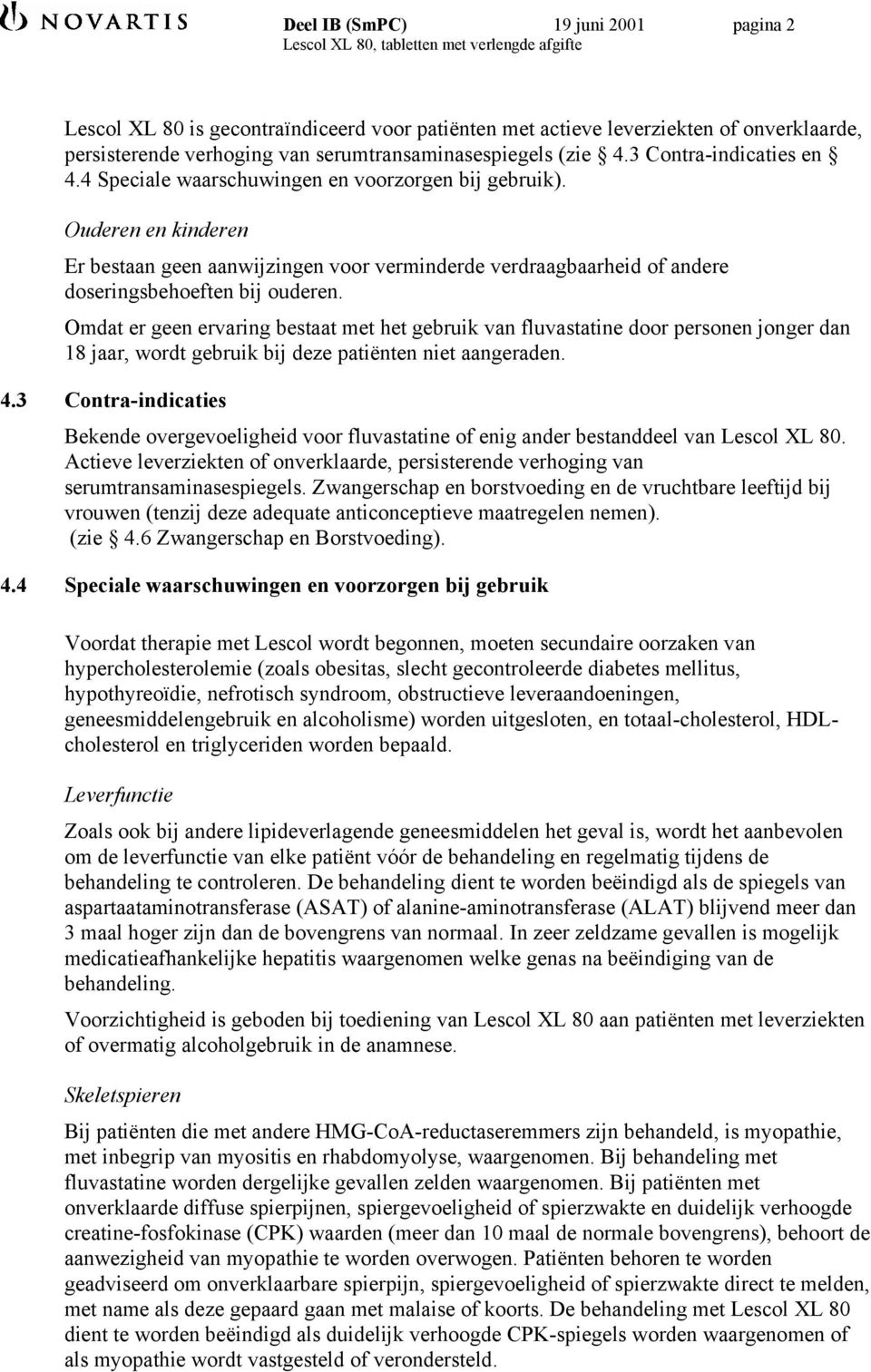 Ouderen en kinderen Er bestaan geen aanwijzingen voor verminderde verdraagbaarheid of andere doseringsbehoeften bij ouderen.