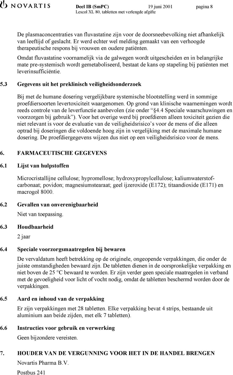 Omdat fluvastatine voornamelijk via de galwegen wordt uitgescheiden en in belangrijke mate pre-systemisch wordt gemetaboliseerd, bestaat de kans op stapeling bij patiënten met leverinsufficiëntie. 5.