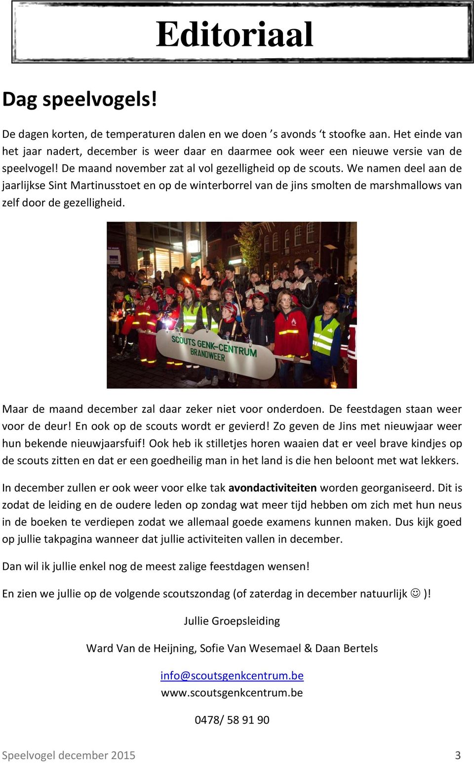 We namen deel aan de jaarlijkse Sint Martinusstoet en op de winterborrel van de jins smolten de marshmallows van zelf door de gezelligheid. Maar de maand december zal daar zeker niet voor onderdoen.