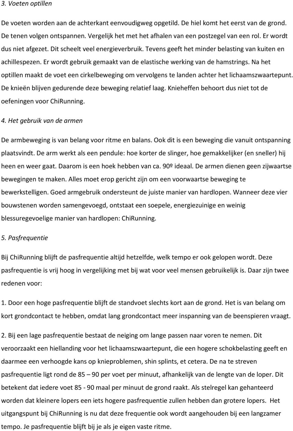 Er wordt gebruik gemaakt van de elastische werking van de hamstrings. Na het optillen maakt de voet een cirkelbeweging om vervolgens te landen achter het lichaamszwaartepunt.