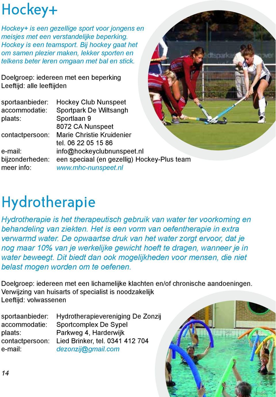 Doelgroep: iedereen met een beperking Leeftijd: alle leeftijden sportaanbieder: Hockey Club Nunspeet accommodatie: Sportpark De Wiltsangh plaats: Sportlaan 9 contactpersoon: Marie Christie Kruidenier