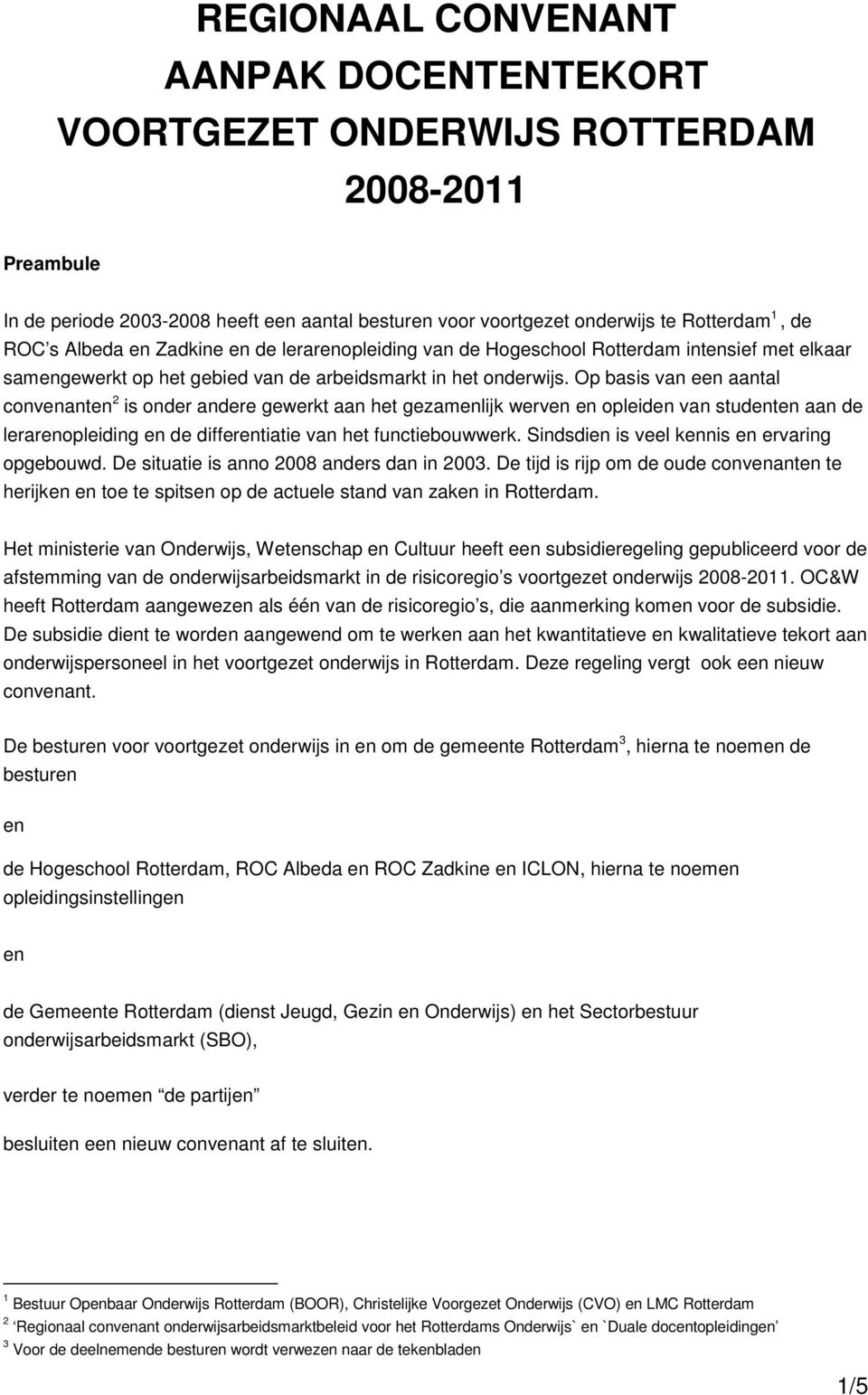 Op basis van een aantal convenanten 2 is onder andere gewerkt aan het gezamenlijk werven en opleiden van studenten aan de lerarenopleiding en de differentiatie van het functiebouwwerk.