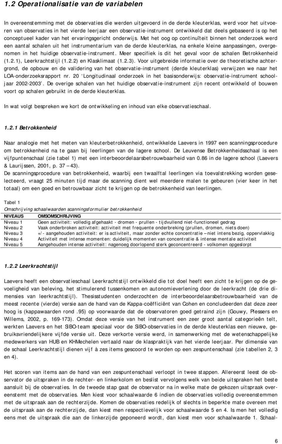 Met het oog op continuïteit binnen het onderzoek werd een aantal schalen uit het instrumentarium van de derde kleuterklas, na enkele kleine aanpassingen, overgenomen in het huidige