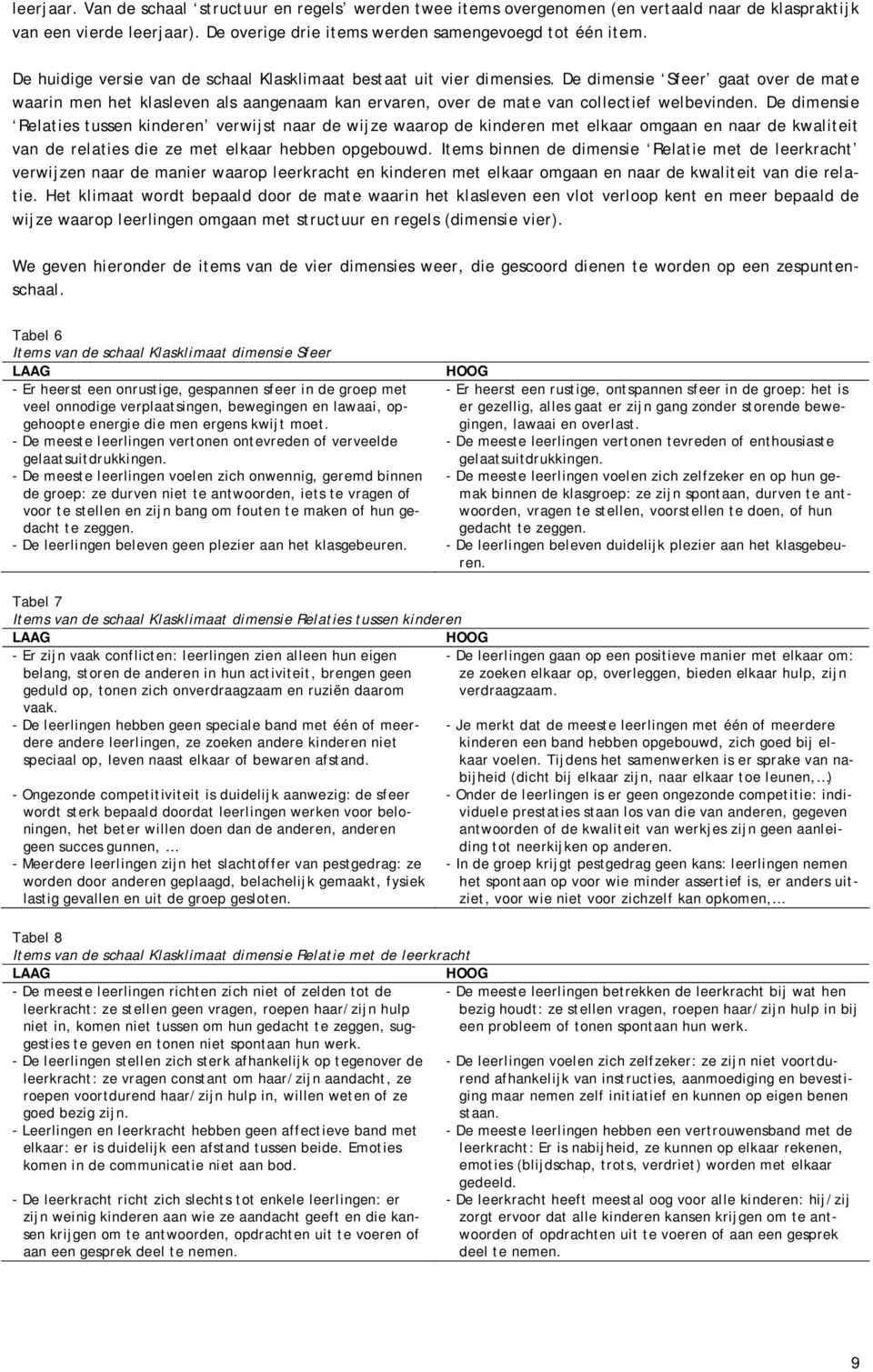 De dimensie Relaties tussen kinderen verwijst naar de wijze waarop de kinderen met elkaar omgaan en naar de kwaliteit van de relaties die ze met elkaar hebben opgebouwd.