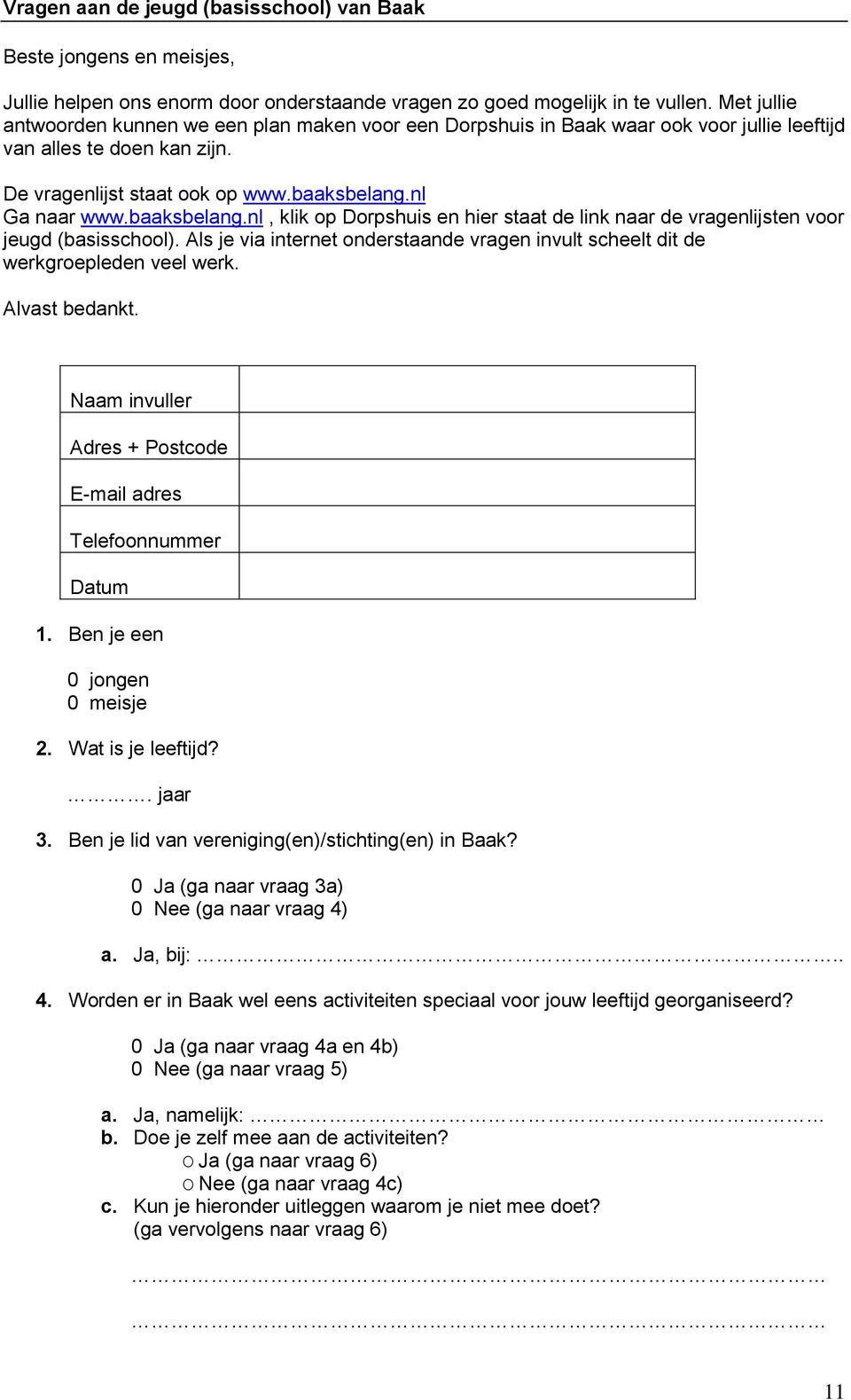 baaksbelang.nl, klik op Dorpshuis en hier staat de link naar de vragenlijsten voor jeugd (basisschool). Als je via internet onderstaande vragen invult scheelt dit de werkgroepleden veel werk.