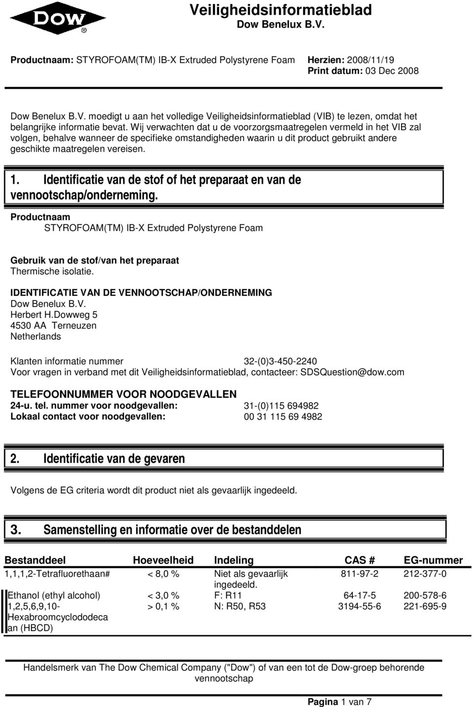 Identificatie van de stof of het preparaat en van de vennootschap/onderneming. Productnaam STYROFOAM(TM) IB-X Extruded Polystyrene Foam Gebruik van de stof/van het preparaat Thermische isolatie.