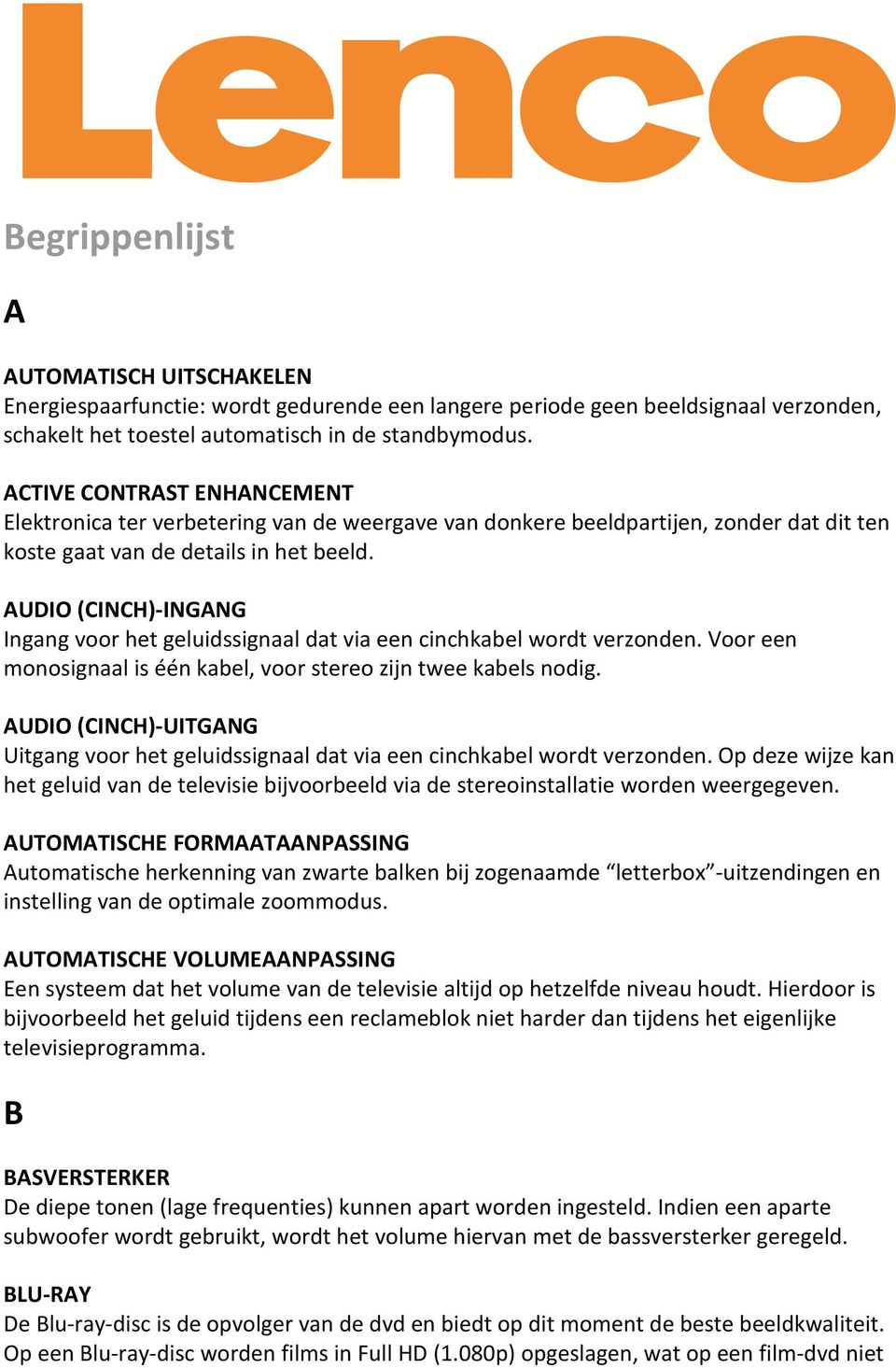 AUDIO (CINCH)-INGANG Ingang voor het geluidssignaal dat via een cinchkabel wordt verzonden. Voor een monosignaal is één kabel, voor stereo zijn twee kabels nodig.