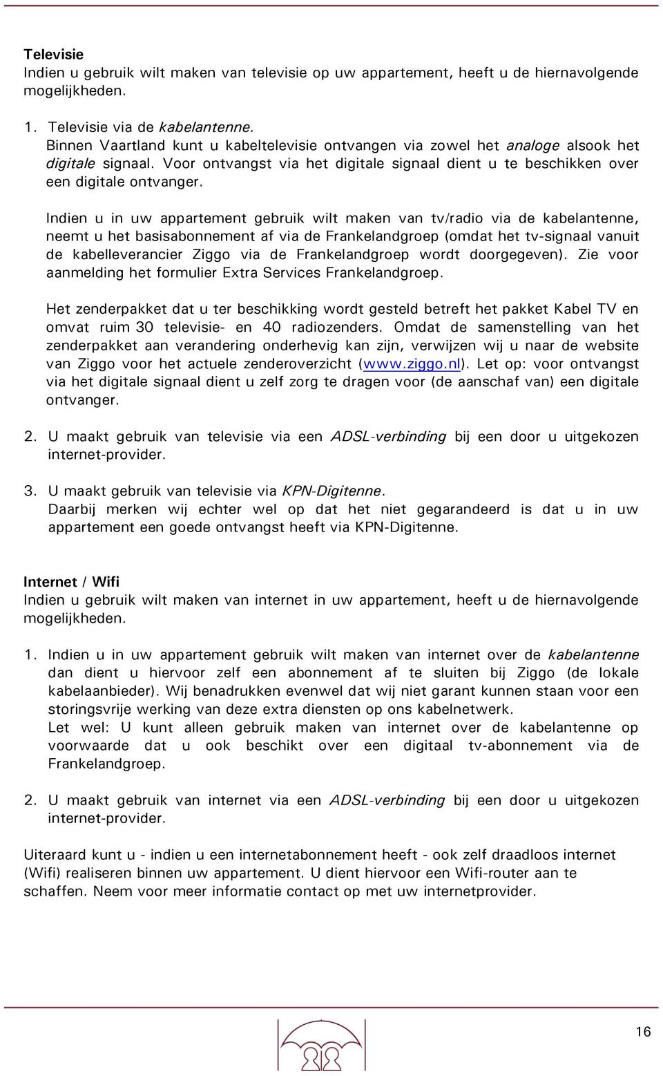 Indien u in uw appartement gebruik wilt maken van tv/radio via de kabelantenne, neemt u het basisabonnement af via de Frankelandgroep (omdat het tv-signaal vanuit de kabelleverancier Ziggo via de