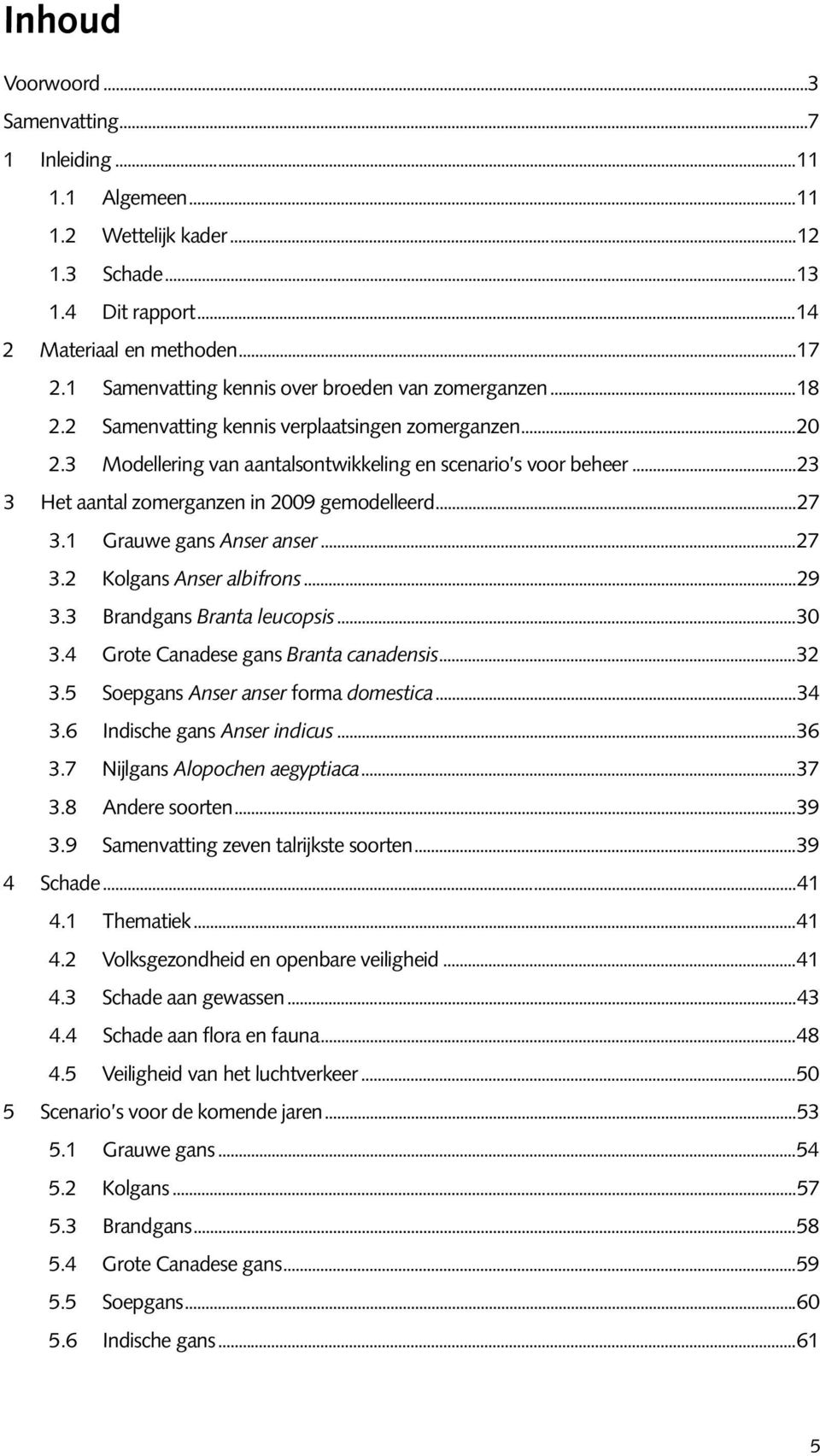 ..23 3 Het aantal zomerganzen in 2009 gemodelleerd...27 3.1 Grauwe gans Anser anser...27 3.2 Kolgans Anser albifrons...29 3.3 Brandgans Branta leucopsis...30 3.4 Grote Canadese gans Branta canadensis.