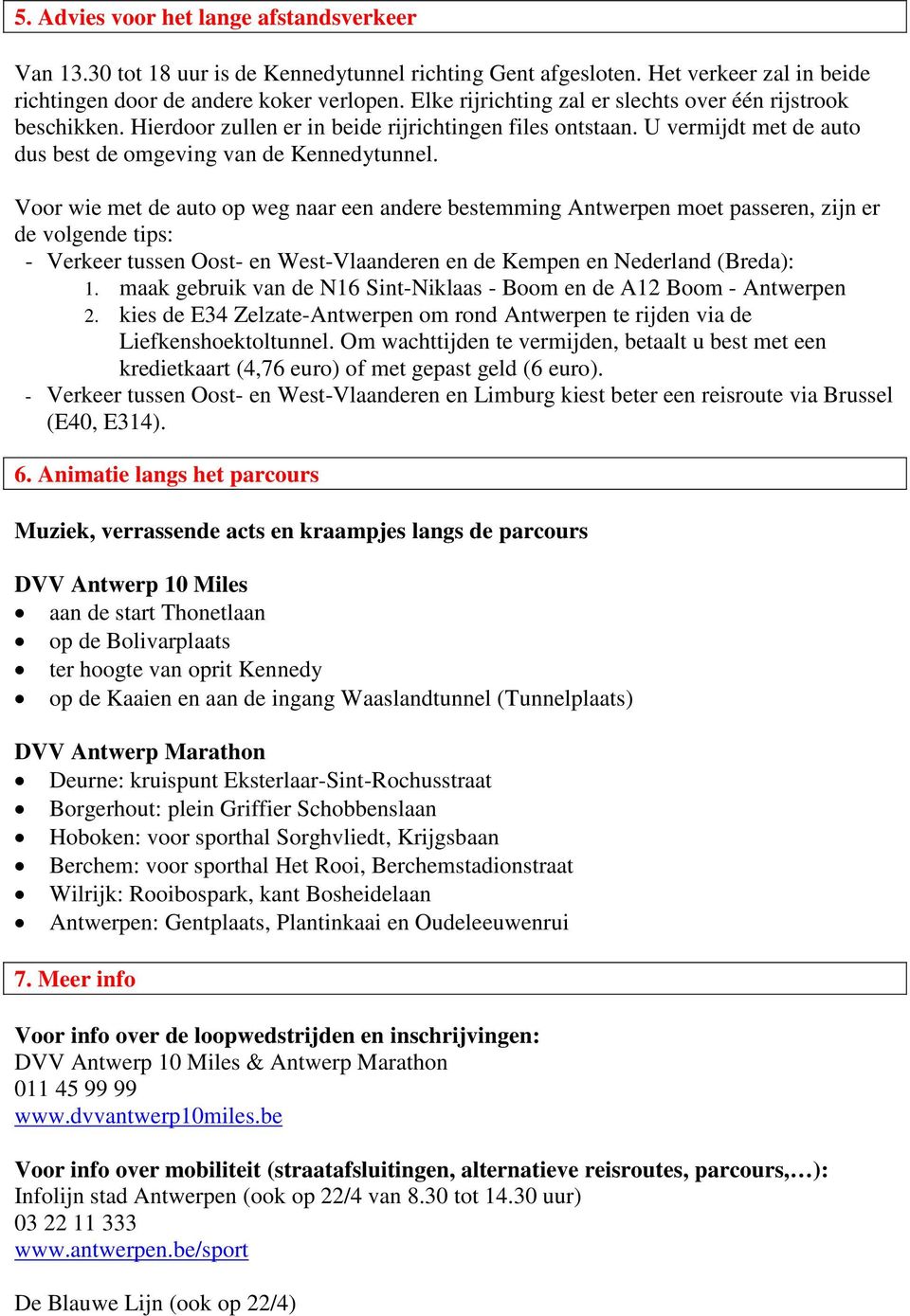 Voor wie met de auto op weg naar een andere bestemming Antwerpen moet passeren, zijn er de volgende tips: - Verkeer tussen Oost- en West-Vlaanderen en de Kempen en Nederland (Breda): 1.