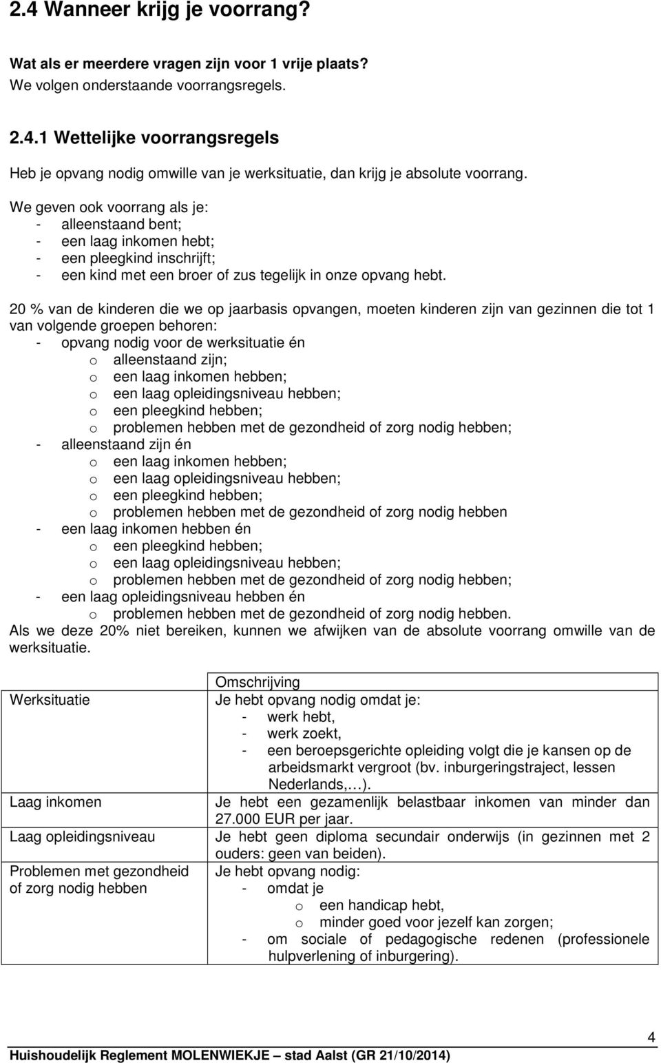 20 % van de kinderen die we op jaarbasis opvangen, moeten kinderen zijn van gezinnen die tot 1 van volgende groepen behoren: - opvang nodig voor de werksituatie én o alleenstaand zijn; o een laag