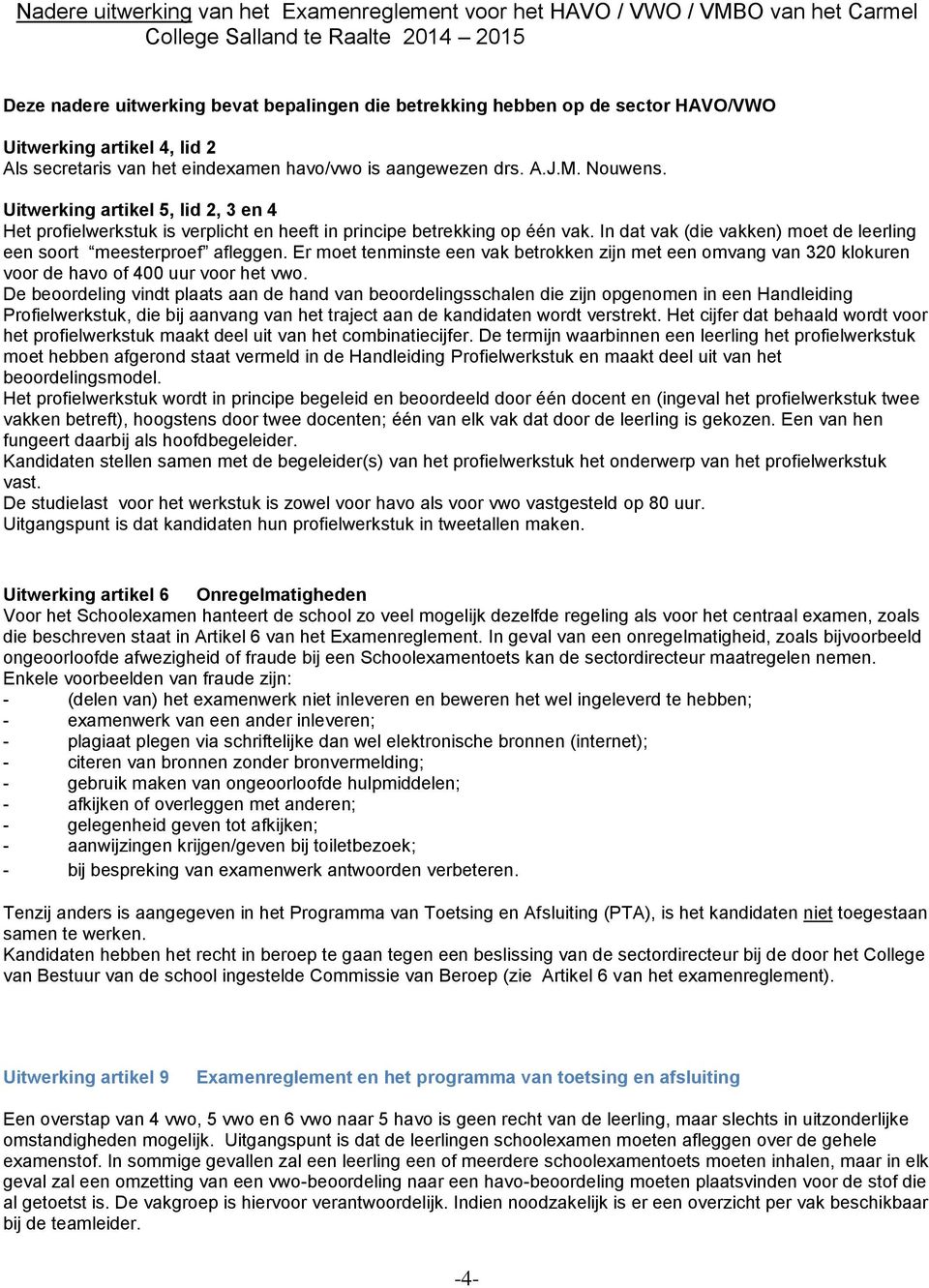 Uitwerking artikel 5, lid 2, 3 en 4 Het profielwerkstuk is verplicht en heeft in principe betrekking op één vak. In dat vak (die vakken) moet de leerling een soort meesterproef afleggen.