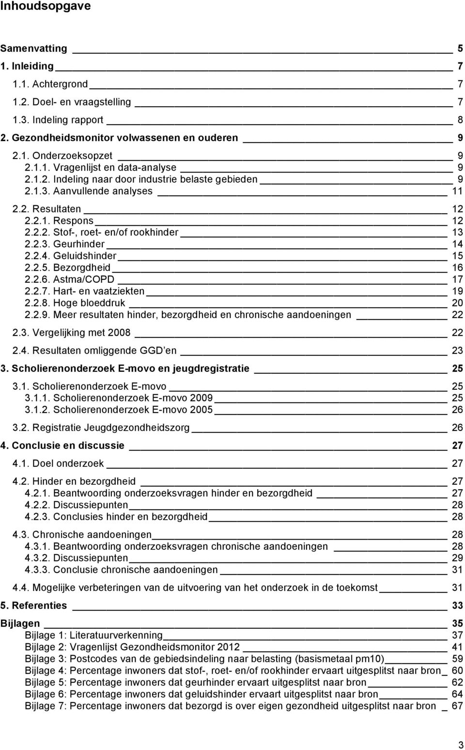 2.2.4. Geluidshinder 15 2.2.5. Bezorgdheid 16 2.2.6. Astma/COPD 17 2.2.7. Hart- en vaatziekten 19 2.2.8. Hoge bloeddruk 20 2.2.9. Meer resultaten hinder, bezorgdheid en chronische aandoeningen 22 2.3.