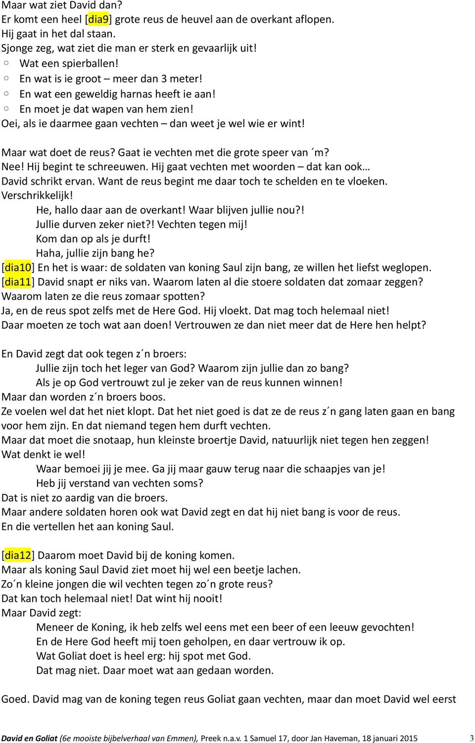 Gaat ie vechten met die grote speer van m? Nee! Hij begint te schreeuwen. Hij gaat vechten met woorden dat kan ook David schrikt ervan. Want de reus begint me daar toch te schelden en te vloeken.