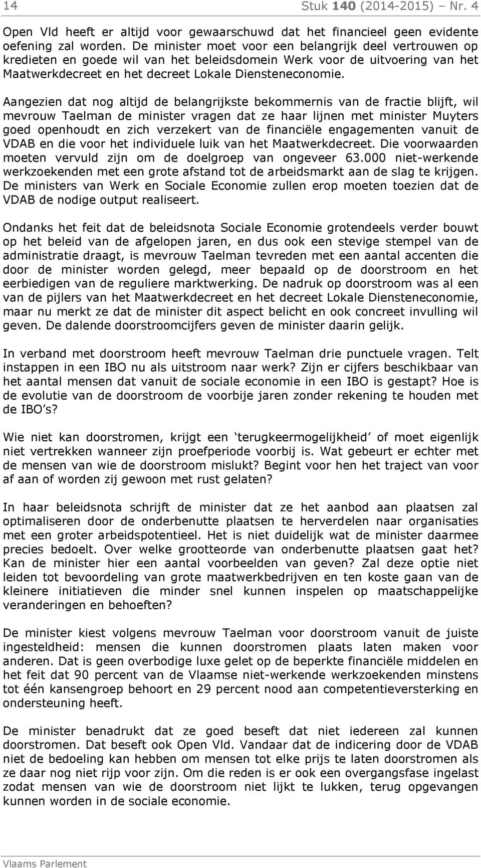 Aangezien dat nog altijd de belangrijkste bekommernis van de fractie blijft, wil mevrouw Taelman de minister vragen dat ze haar lijnen met minister Muyters goed openhoudt en zich verzekert van de