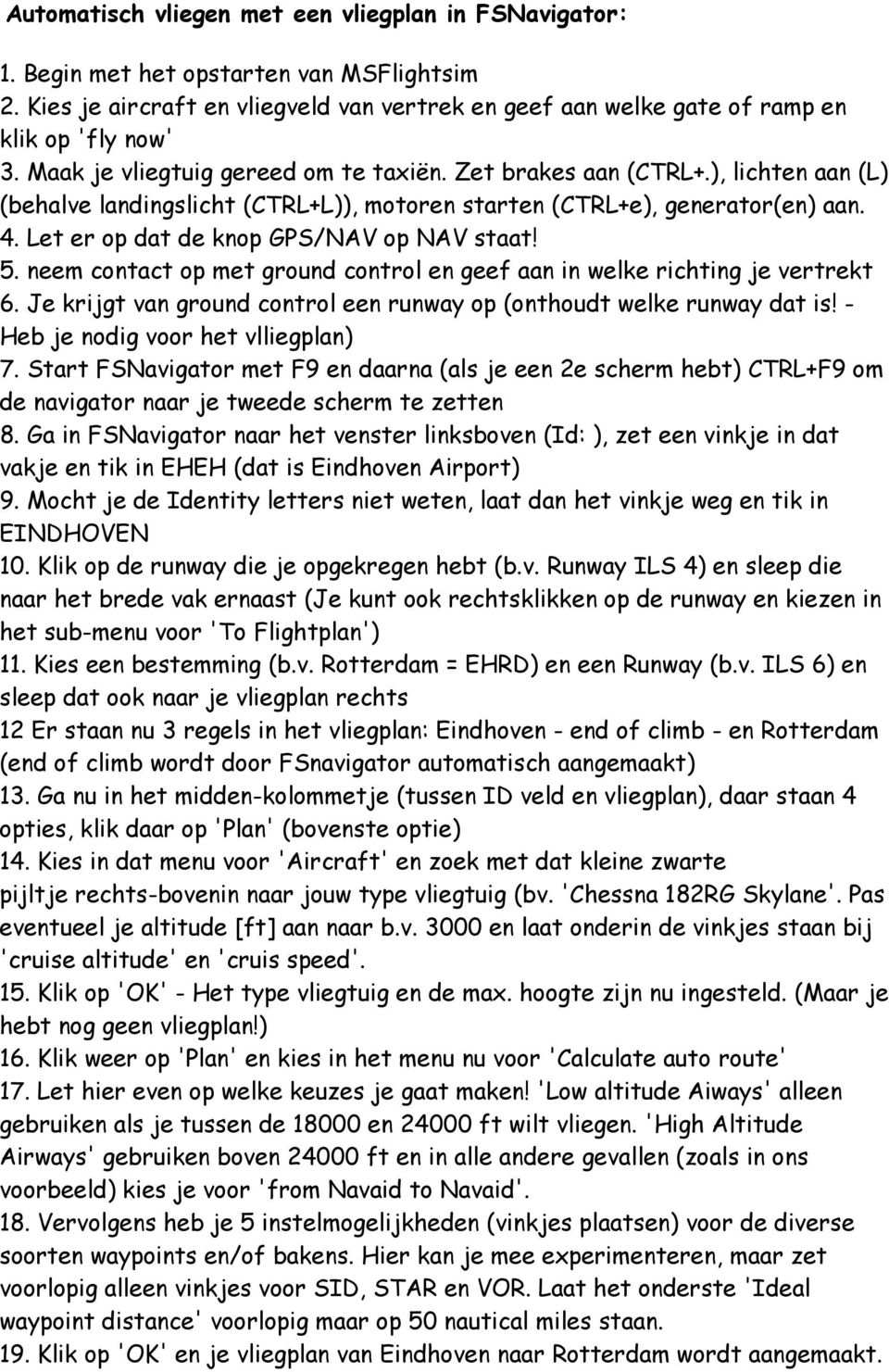 Let er op dat de knop GPS/NAV op NAV staat! 5. neem contact op met ground control en geef aan in welke richting je vertrekt 6. Je krijgt van ground control een runway op (onthoudt welke runway dat is!