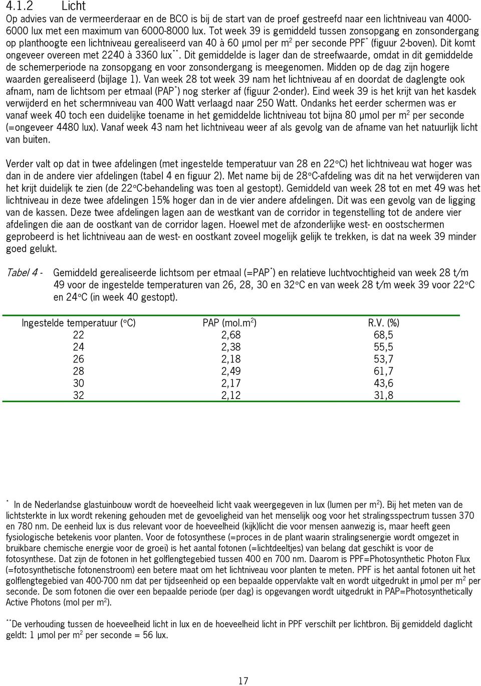 Dit komt ongeveer overeen met 224 à 336 lux **. Dit gemiddelde is lager dan de streefwaarde, omdat in dit gemiddelde de schemerperiode na zonsopgang en voor zonsondergang is meegenomen.