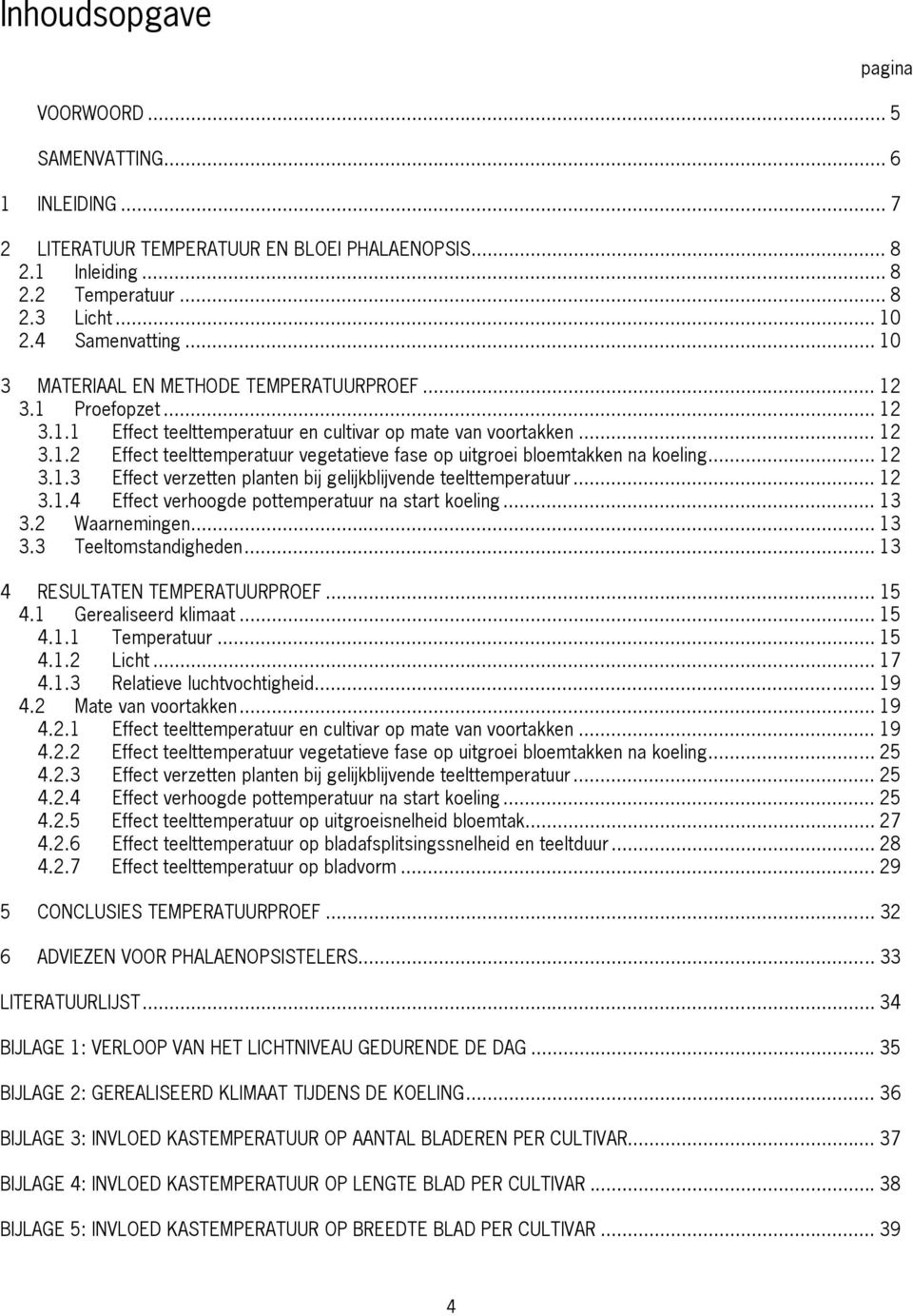 .. 12 3.1.3 Effect verzetten planten bij gelijkblijvende teelttemperatuur... 12 3.1.4 Effect verhoogde pottemperatuur na start koeling... 13 3.2 Waarnemingen... 13 3.3 Teeltomstandigheden.