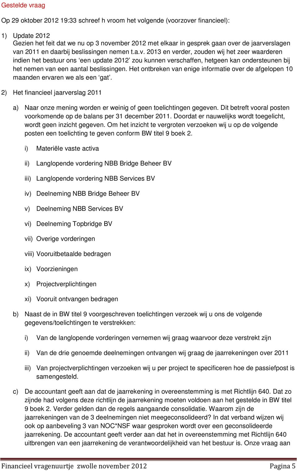 2013 en verder, zouden wij het zeer waarderen indien het bestuur ons een update 2012 zou kunnen verschaffen, hetgeen kan ondersteunen bij het nemen van een aantal beslissingen.