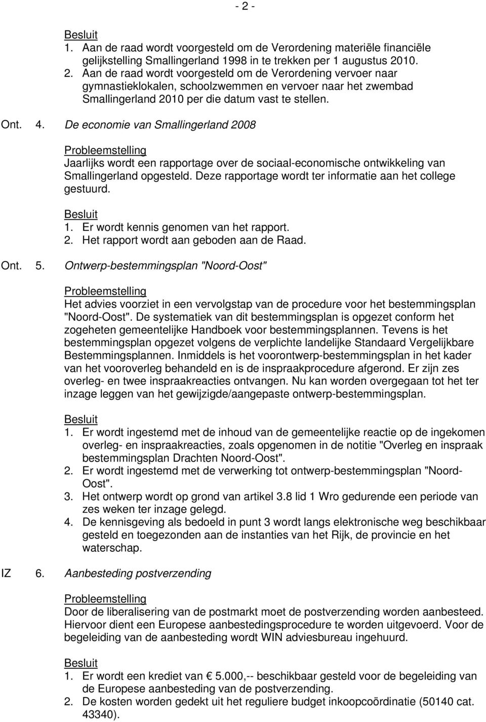 Deze rapportage wordt ter informatie aan het college gestuurd. 1. Er wordt kennis genomen van het rapport. 2. Het rapport wordt aan geboden aan de Raad. Ont. 5.