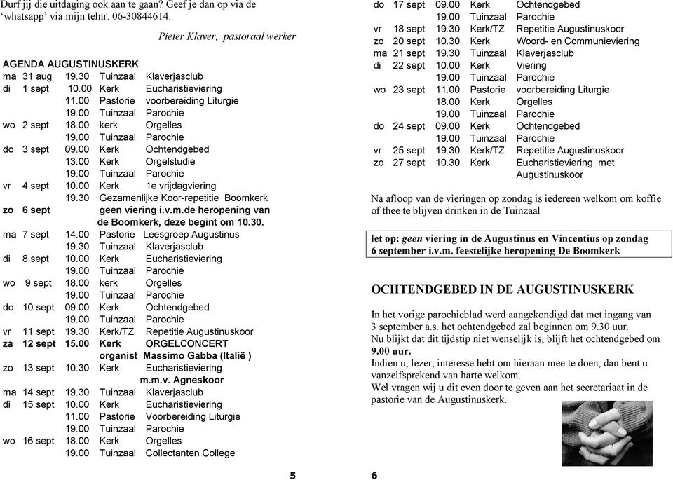 00 Kerk Orgelstudie vr 4 sept 10.00 Kerk 1e vrijdagviering 19.30 Gezamenlijke Koor-repetitie Boomkerk zo 6 sept geen viering i.v.m.de heropening van de Boomkerk, deze begint om 10.30. ma 7 sept 14.