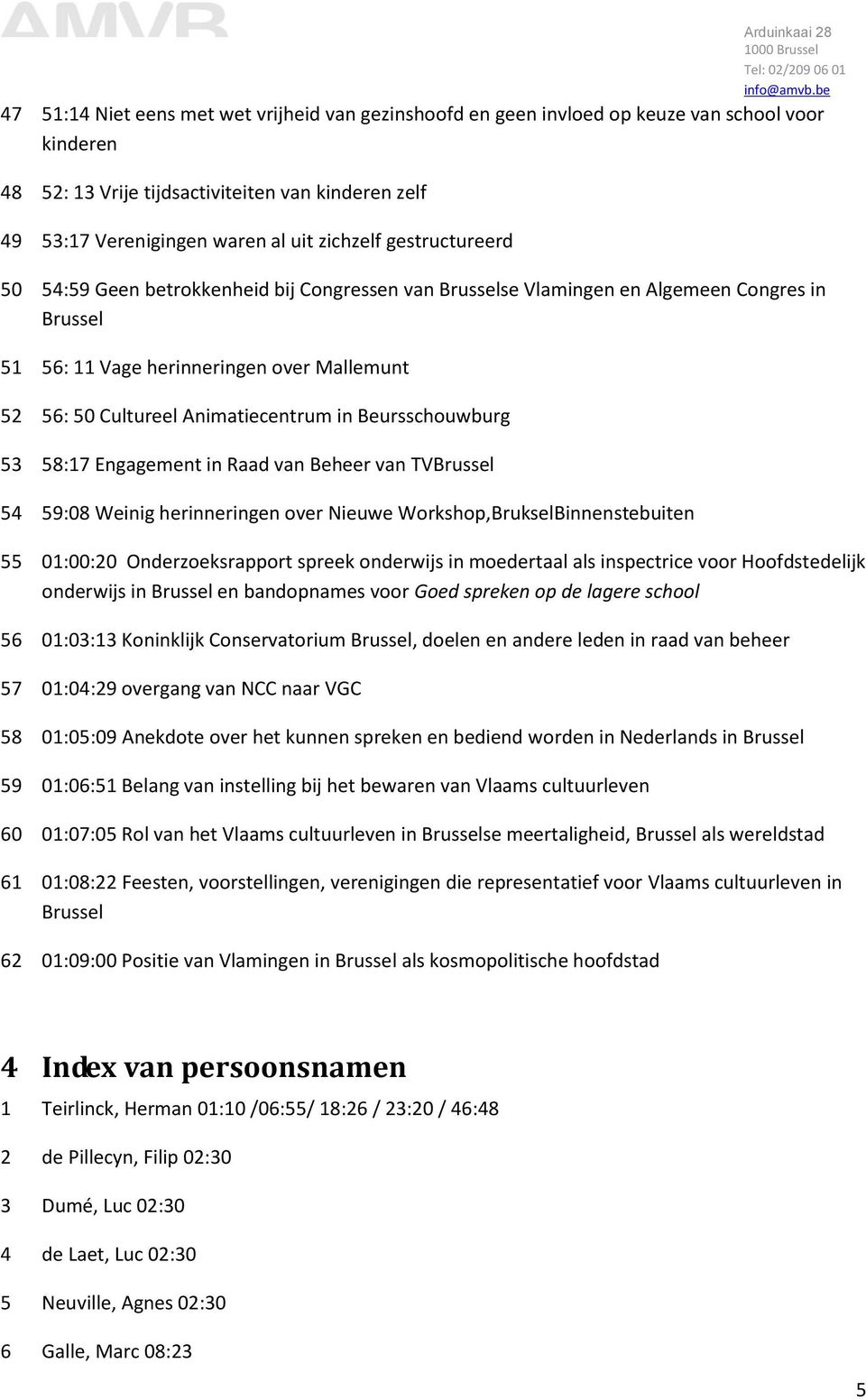 Beursschouwburg 53 58:17 Engagement in Raad van Beheer van TVBrussel 54 59:08 Weinig herinneringen over Nieuwe Workshop,BrukselBinnenstebuiten 55 01:00:20 Onderzoeksrapport spreek onderwijs in