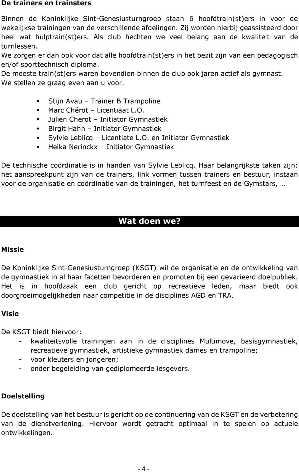 We zorgen er dan ook voor dat alle hoofdtrain(st)ers in het bezit zijn van een pedagogisch en/of sporttechnisch diploma.