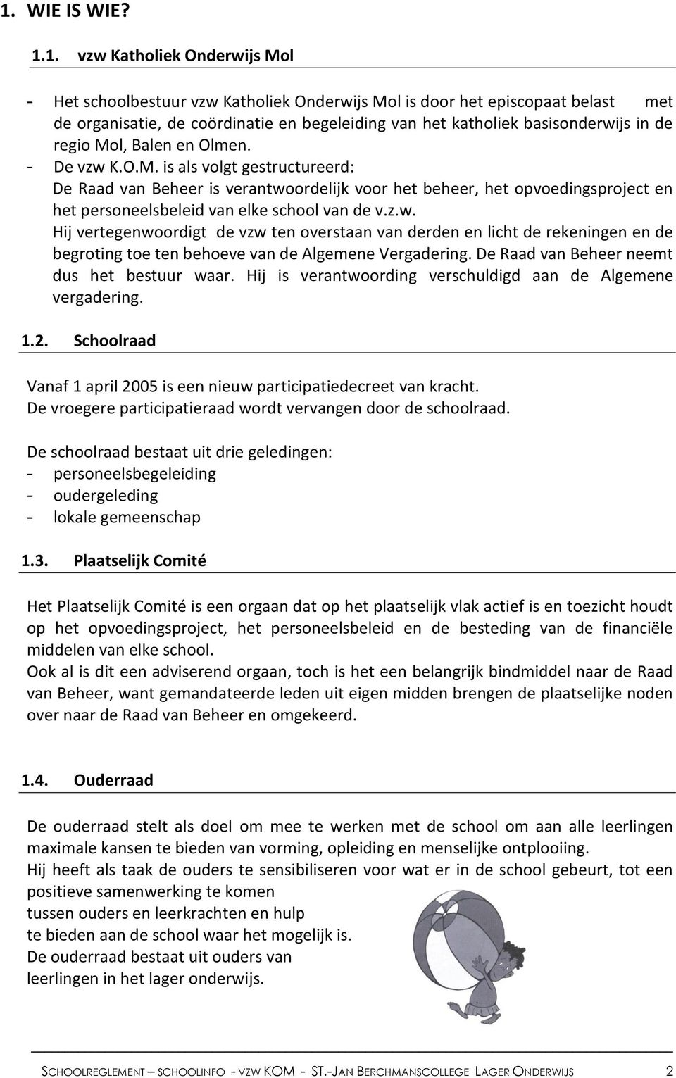 z.w. Hij vertegenwoordigt de vzw ten overstaan van derden en licht de rekeningen en de begroting toe ten behoeve van de Algemene Vergadering. De Raad van Beheer neemt dus het bestuur waar.