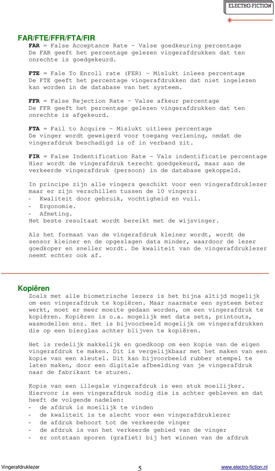 FFR = False Rejection Rate Valse afkeur percentage De FFR geeft het percentage gelezen vingerafdrukken dat ten onrechte is afgekeurd.