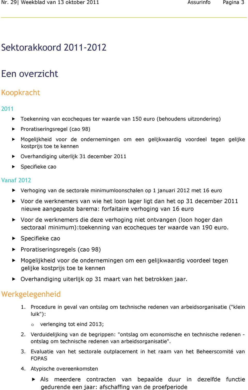 Verhoging van de sectorale minimumloonschalen op 1 januari 2012 met 16 euro Voor de werknemers van wie het loon lager ligt dan het op 31 december 2011 nieuwe aangepaste barema: forfaitaire verhoging