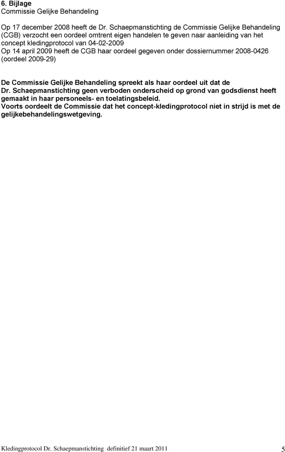 april 2009 heeft de CGB haar oordeel gegeven onder dossiernummer 2008-0426 (oordeel 2009-29) De Commissie Gelijke Behandeling spreekt als haar oordeel uit dat de Dr.