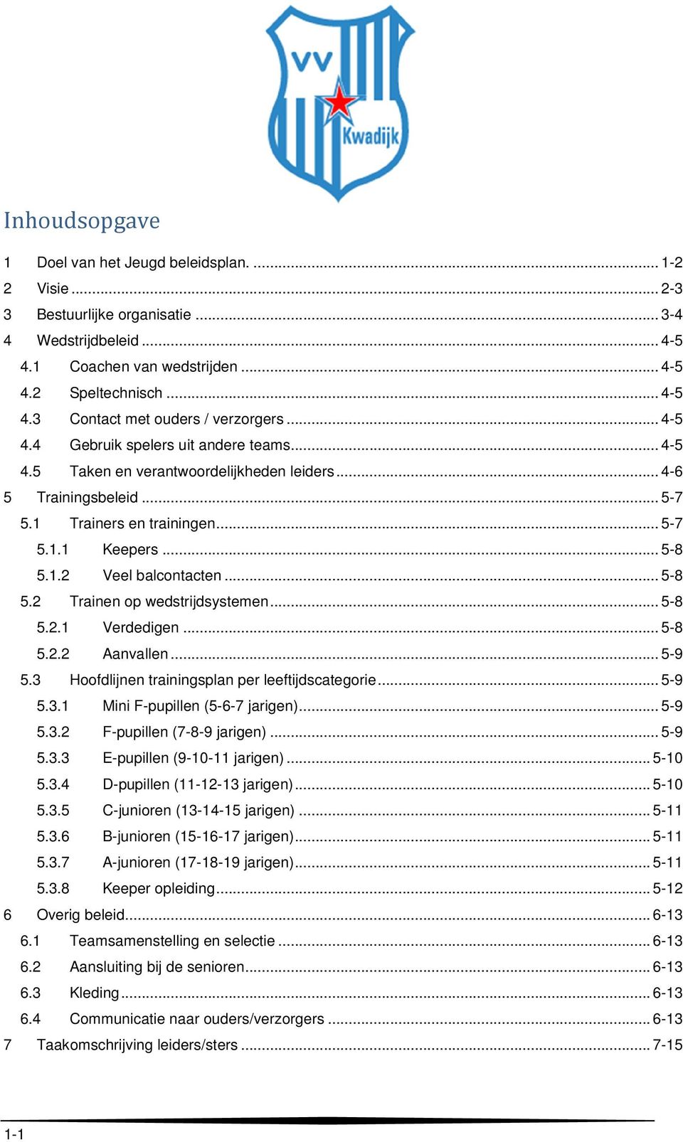 .. 5-8 5.2 Trainen op wedstrijdsystemen... 5-8 5.2.1 Verdedigen... 5-8 5.2.2 Aanvallen... 5-9 5.3 Hoofdlijnen trainingsplan per leeftijdscategorie... 5-9 5.3.1 Mini F-pupillen (5-6-7 jarigen)... 5-9 5.3.2 F-pupillen (7-8-9 jarigen).