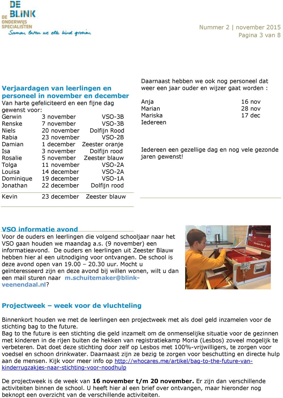 Dominique 19 december VSO-1A Jonathan 22 december Dolfijn rood Daarnaast hebben we ook nog personeel dat weer een jaar ouder en wijzer gaat worden : Anja Marian Mariska Iedereen 16 nov 28 nov 17 dec