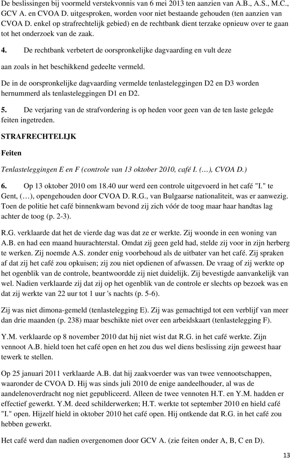 De rechtbank verbetert de oorspronkelijke dagvaarding en vult deze aan zoals in het beschikkend gedeelte vermeld.