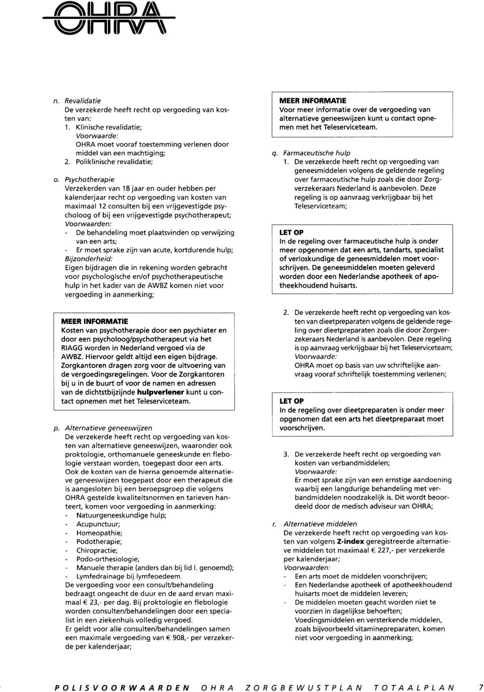 vrijgevestigde psychotherapeut; - De behandeling moet plaatsvinden op verwijzing van een arts; - Er moet sprake zijn van acute, kortdurende hulp; Bijzonderheid: Eigen bijdragen die in rekening worden