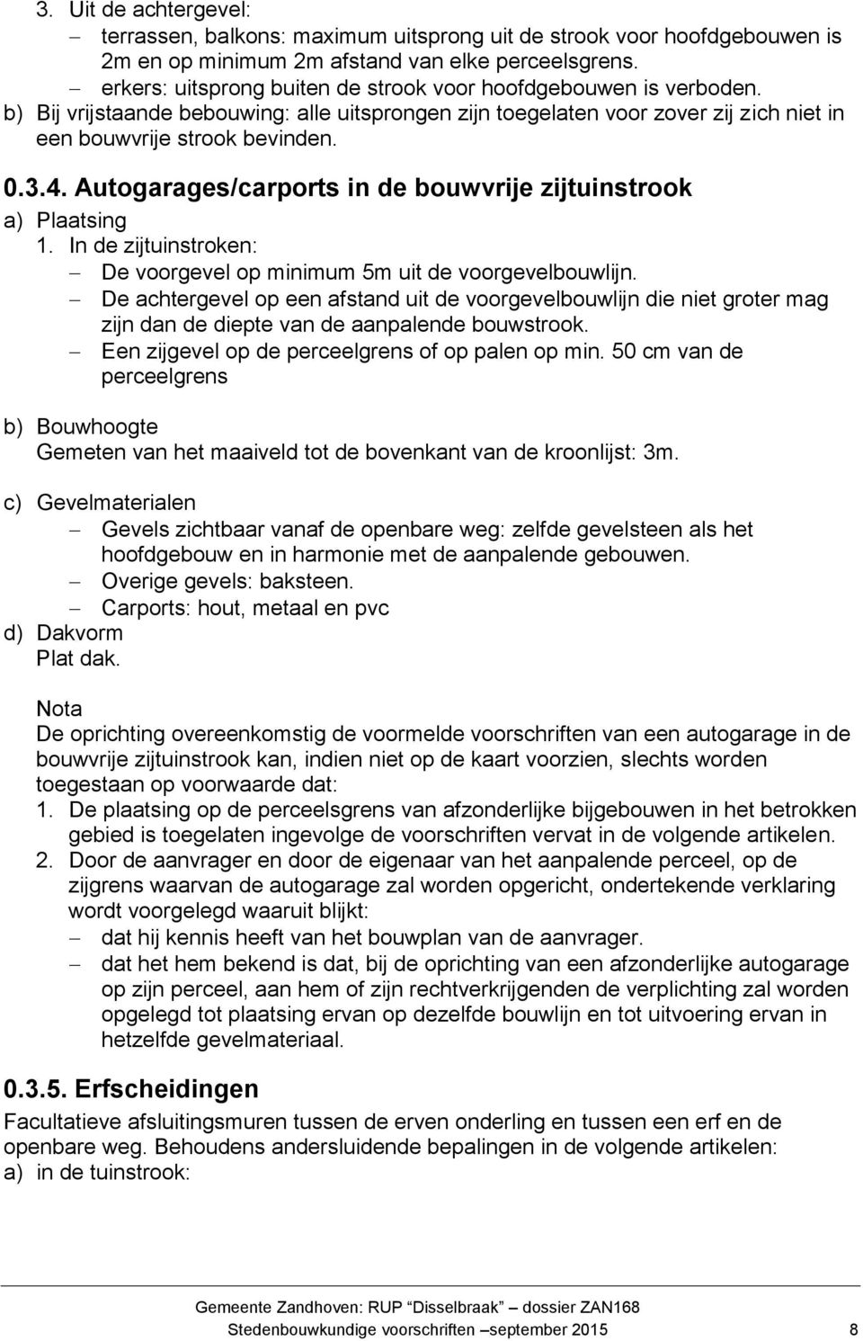 Autogarages/carports in de bouwvrije zijtuinstrook a) Plaatsing 1. In de zijtuinstroken: De voorgevel op minimum 5m uit de voorgevelbouwlijn.