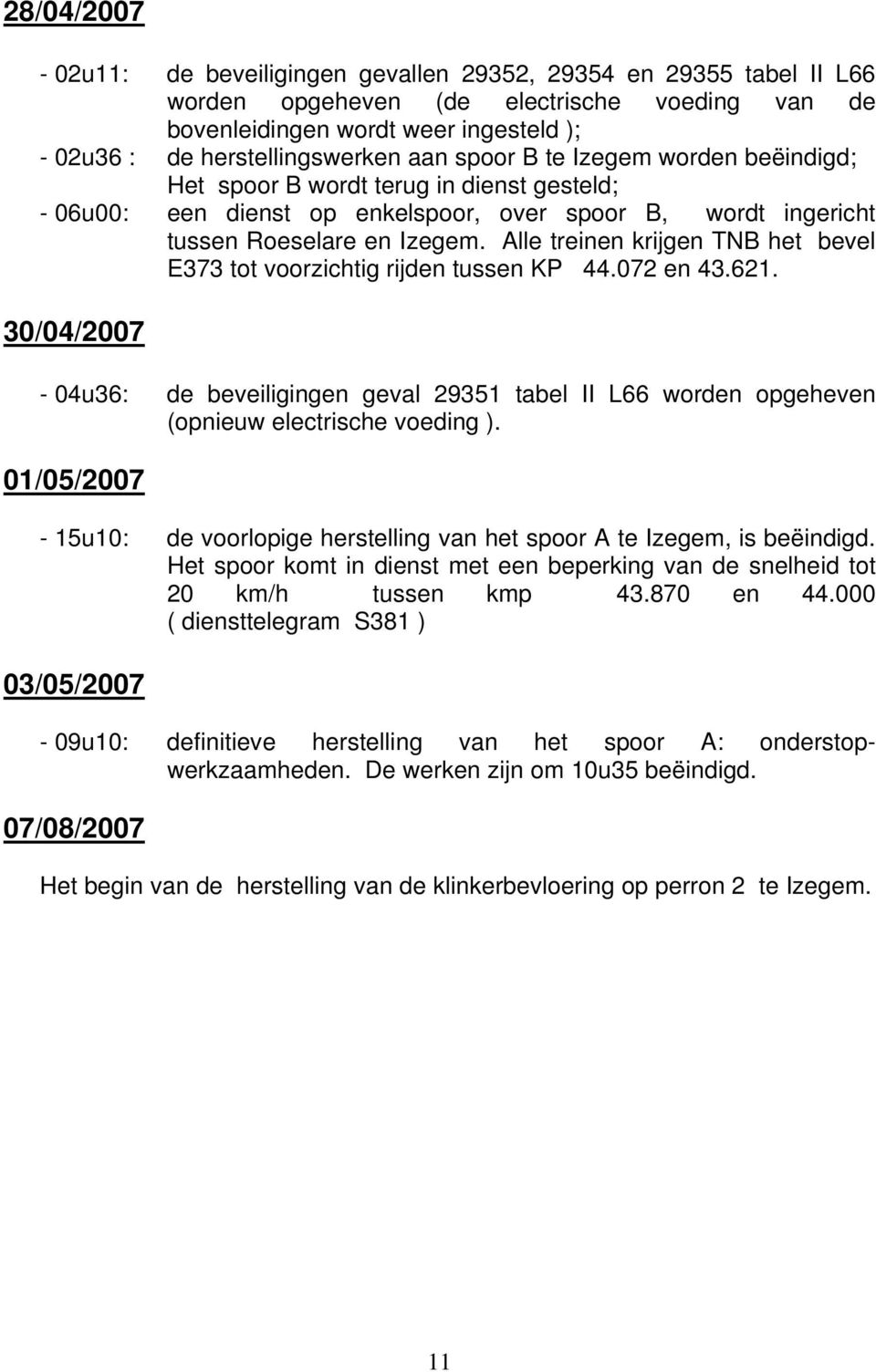 Alle treinen krijgen TNB het bevel E373 tot voorzichtig rijden tussen KP 44.072 en 43.621. 30/04/2007-04u36: de beveiligingen geval 29351 tabel II L66 worden opgeheven (opnieuw electrische voeding ).