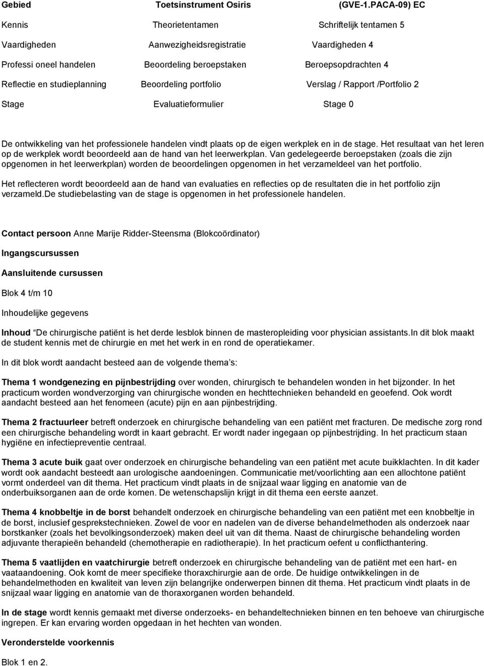 studieplanning Beoordeling portfolio Verslag / Rapport /Portfolio 2 Stage Evaluatieformulier Stage 0 De ontwikkeling van het professionele handelen vindt plaats op de eigen werkplek en in de stage.