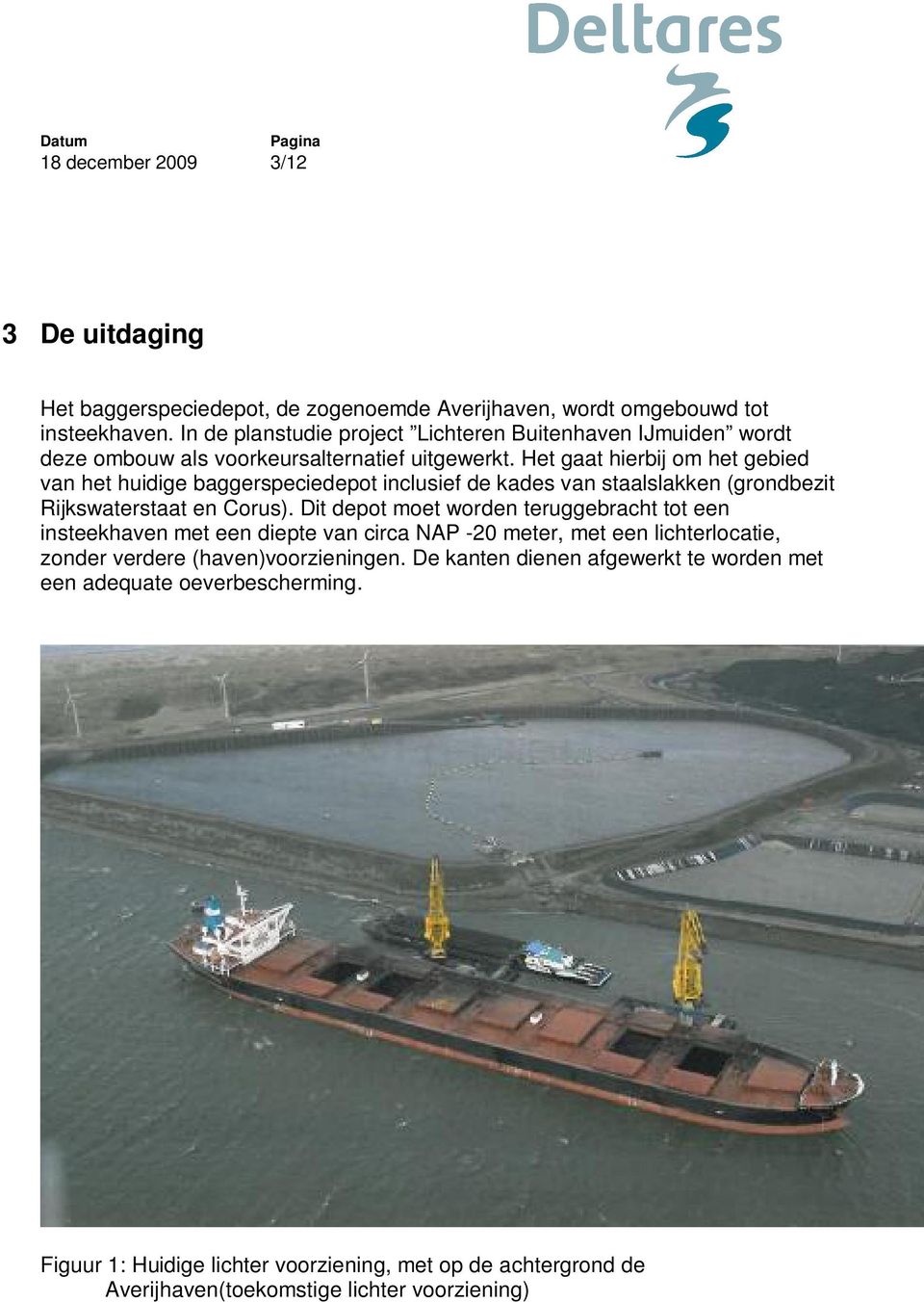 Het gaat hierbij om het gebied van het huidige baggerspeciedepot inclusief de kades van staalslakken (grondbezit Rijkswaterstaat en Corus).
