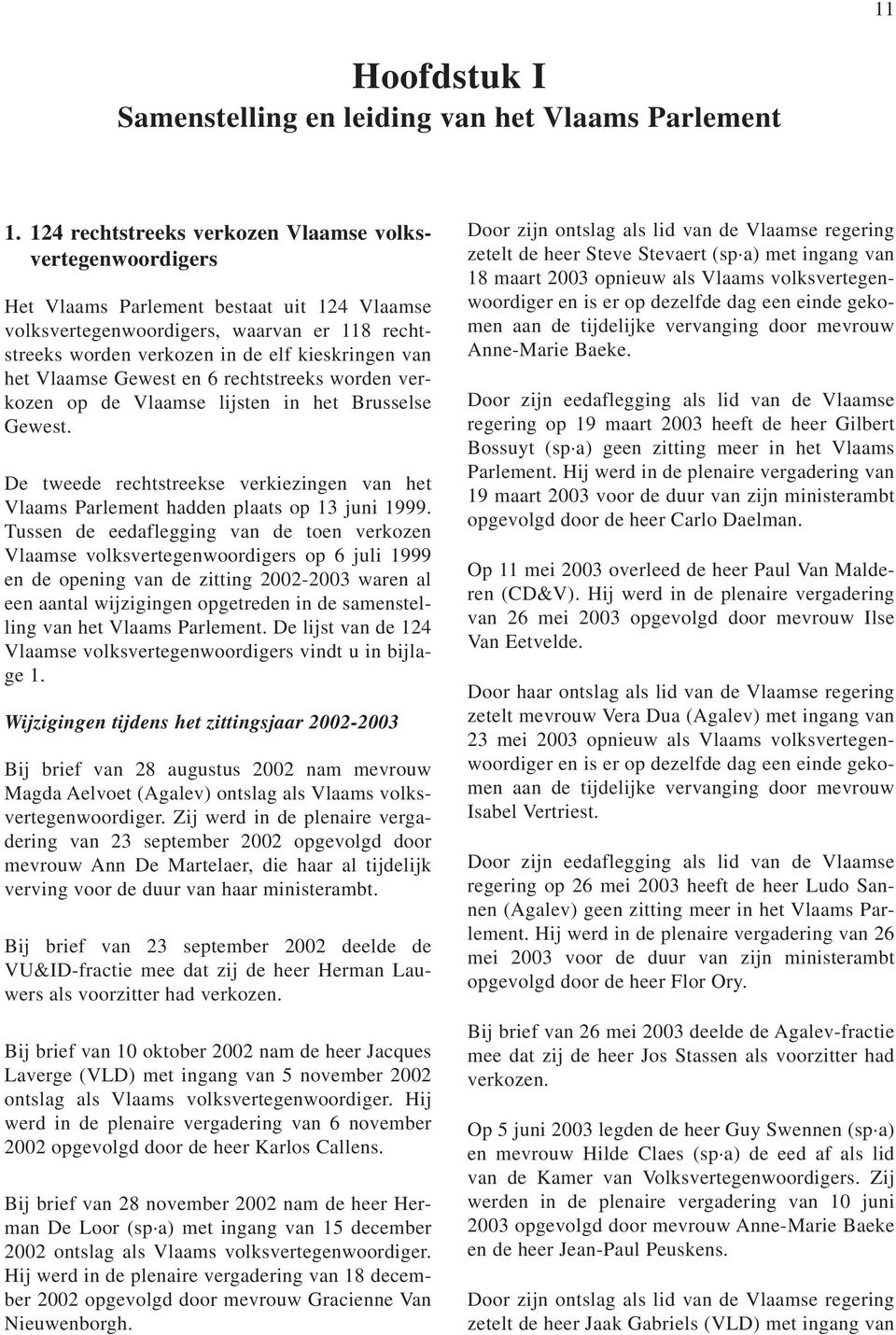 het Vlaamse Gewest en 6 rechtstreeks worden verkozen op de Vlaamse lijsten in het Brusselse Gewest. De tweede rechtstreekse verkiezingen van het Vlaams Parlement hadden plaats op 13 juni 1999.